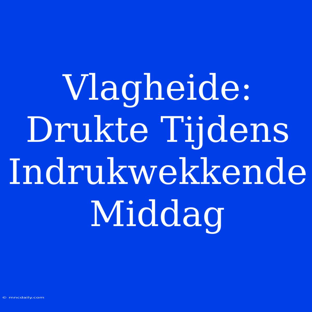 Vlagheide: Drukte Tijdens Indrukwekkende Middag