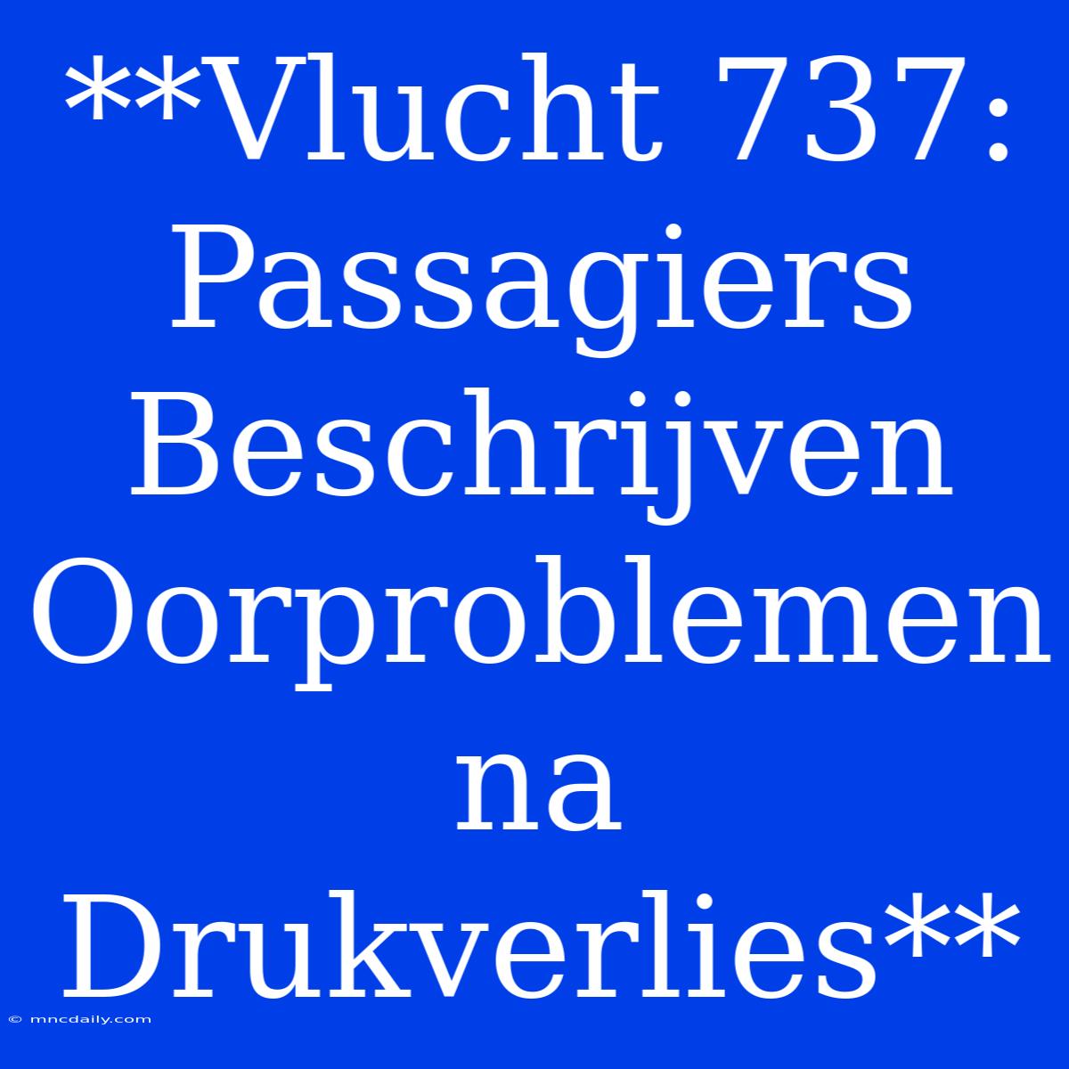 **Vlucht 737: Passagiers Beschrijven Oorproblemen Na Drukverlies** 