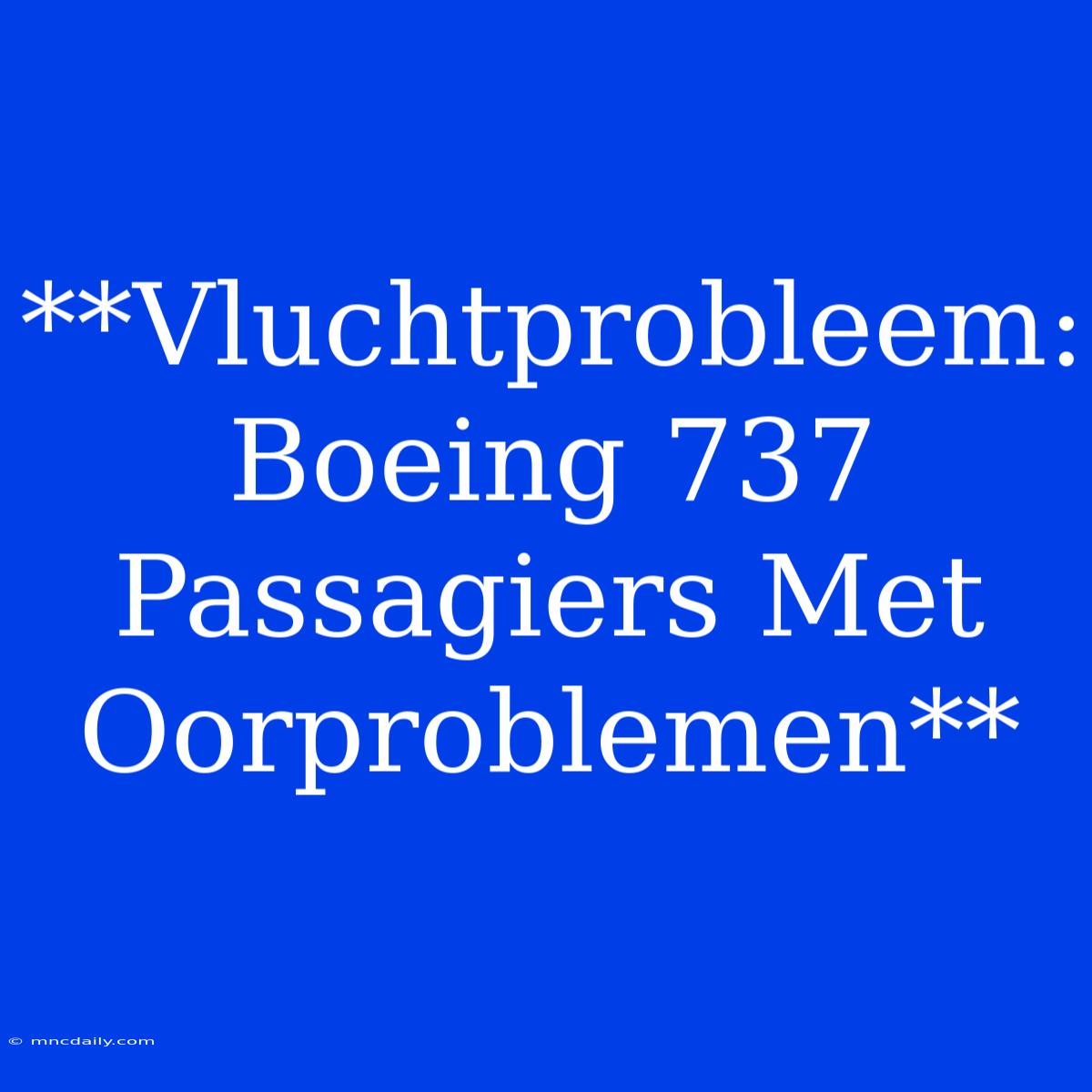 **Vluchtprobleem: Boeing 737 Passagiers Met Oorproblemen**