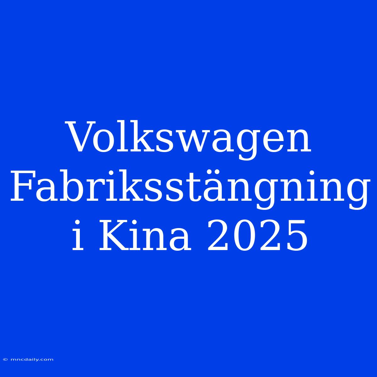 Volkswagen Fabriksstängning I Kina 2025