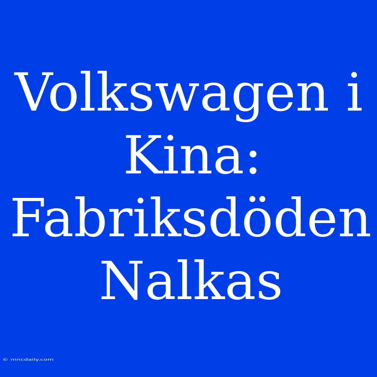 Volkswagen I Kina: Fabriksdöden Nalkas 