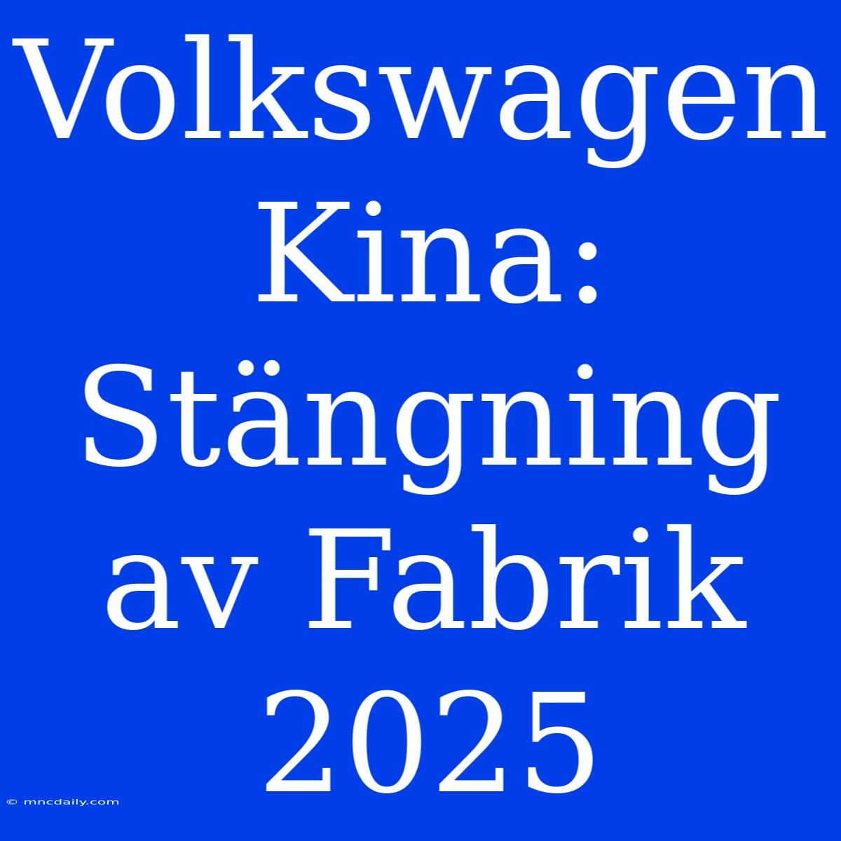 Volkswagen Kina: Stängning Av Fabrik 2025 