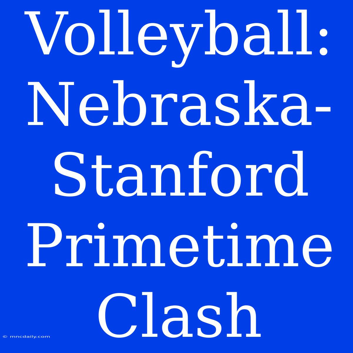 Volleyball: Nebraska-Stanford Primetime Clash