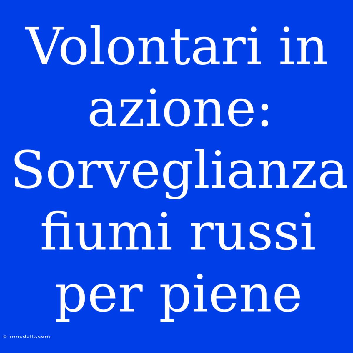 Volontari In Azione: Sorveglianza Fiumi Russi Per Piene