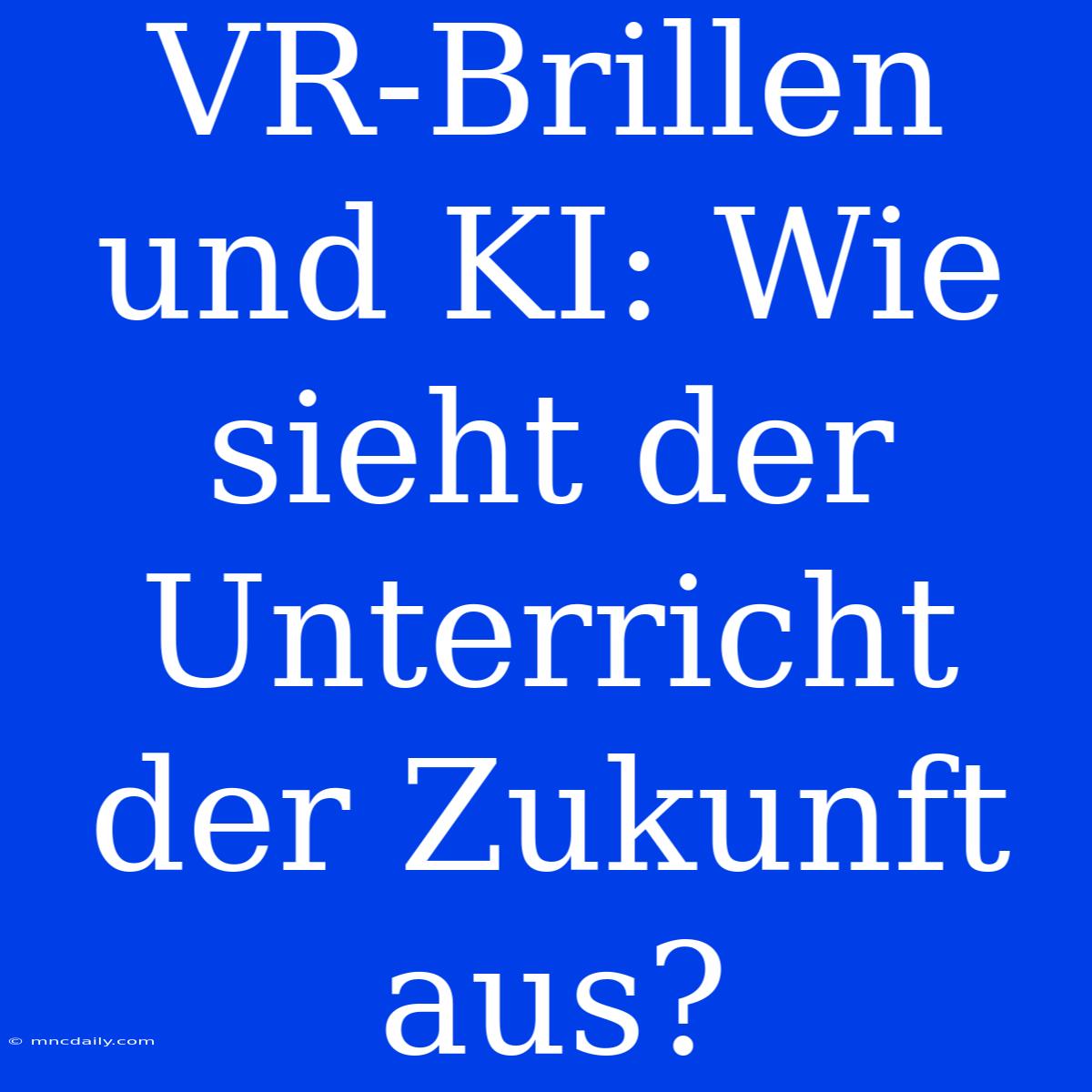 VR-Brillen Und KI: Wie Sieht Der Unterricht Der Zukunft Aus?