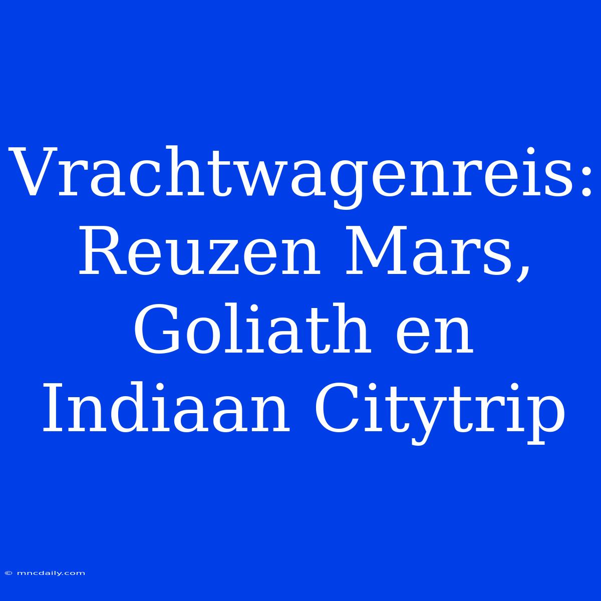 Vrachtwagenreis: Reuzen Mars, Goliath En Indiaan Citytrip