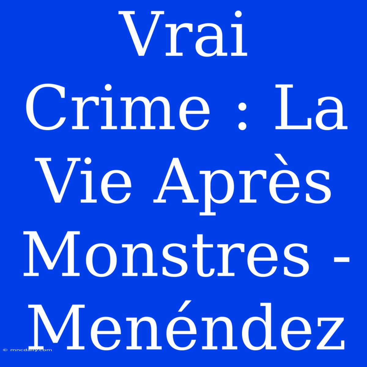 Vrai Crime : La Vie Après Monstres - Menéndez