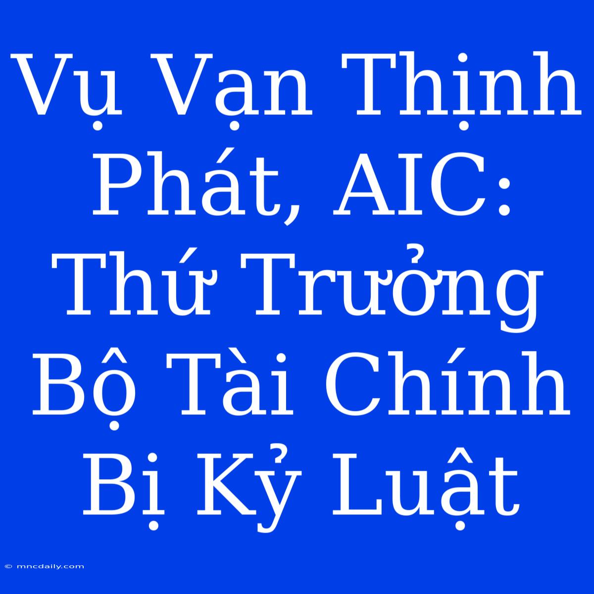 Vụ Vạn Thịnh Phát, AIC: Thứ Trưởng Bộ Tài Chính Bị Kỷ Luật