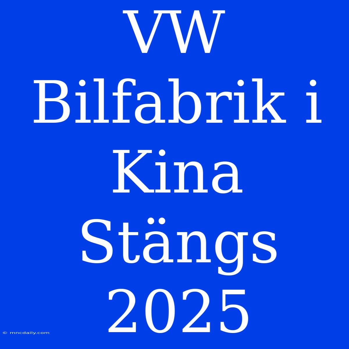 VW Bilfabrik I Kina Stängs 2025