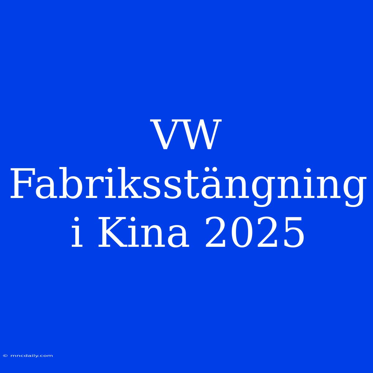 VW Fabriksstängning I Kina 2025