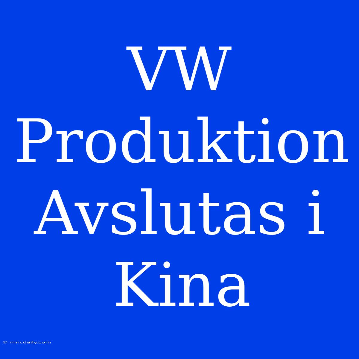 VW Produktion Avslutas I Kina