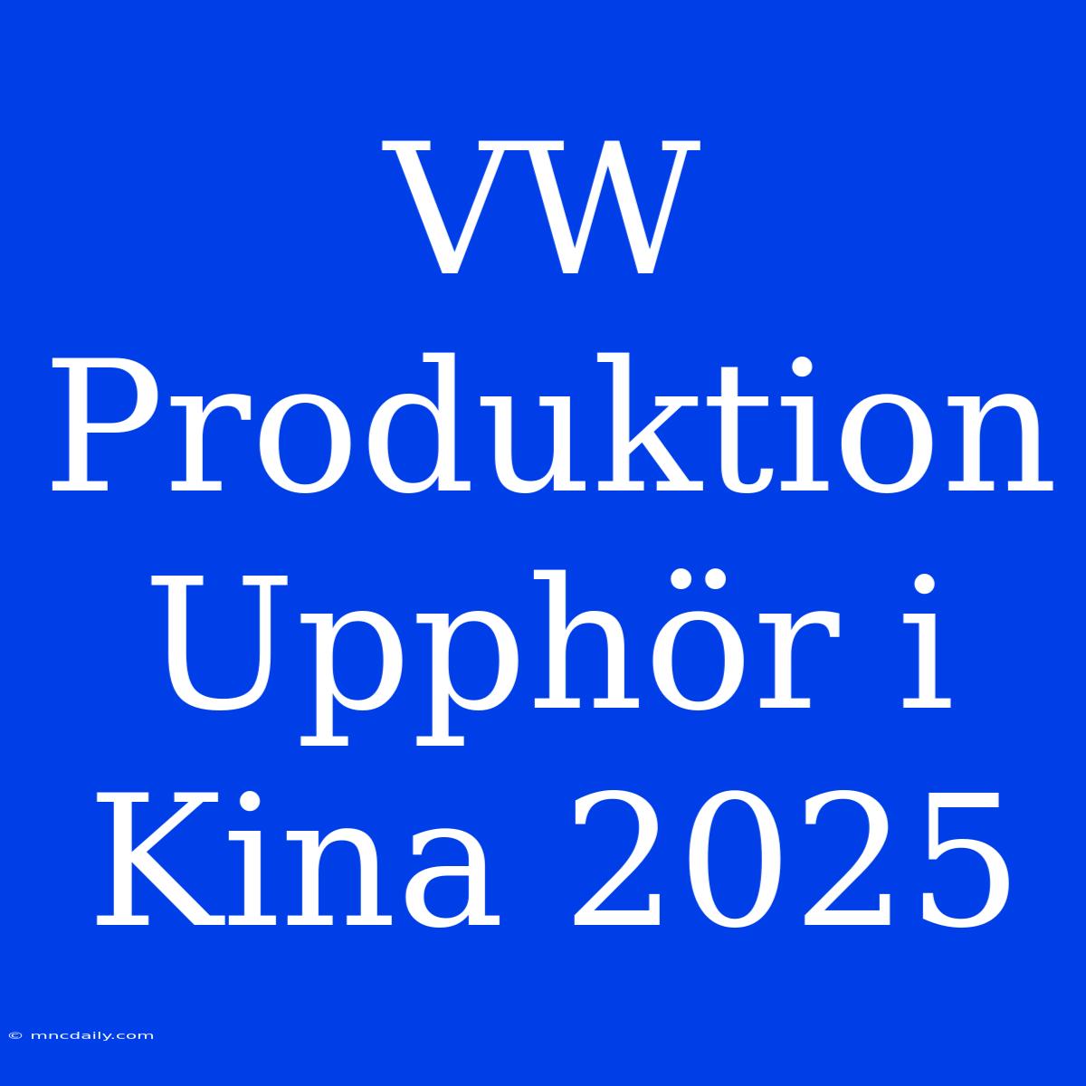 VW Produktion Upphör I Kina 2025 