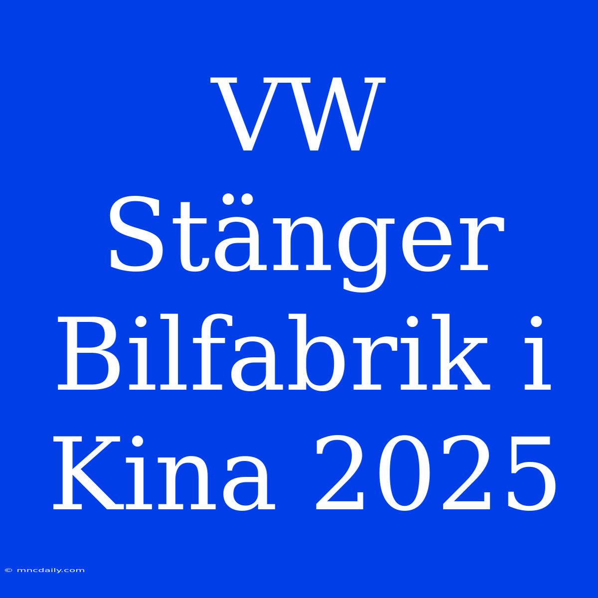 VW Stänger Bilfabrik I Kina 2025