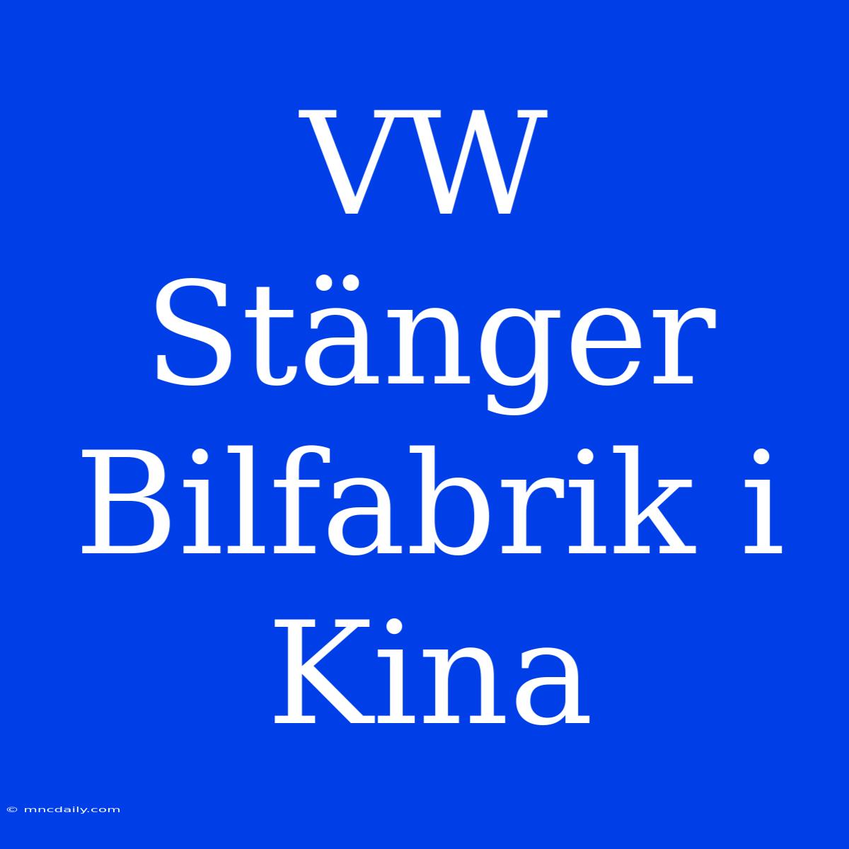 VW Stänger Bilfabrik I Kina