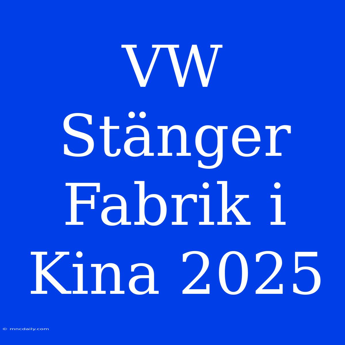 VW Stänger Fabrik I Kina 2025