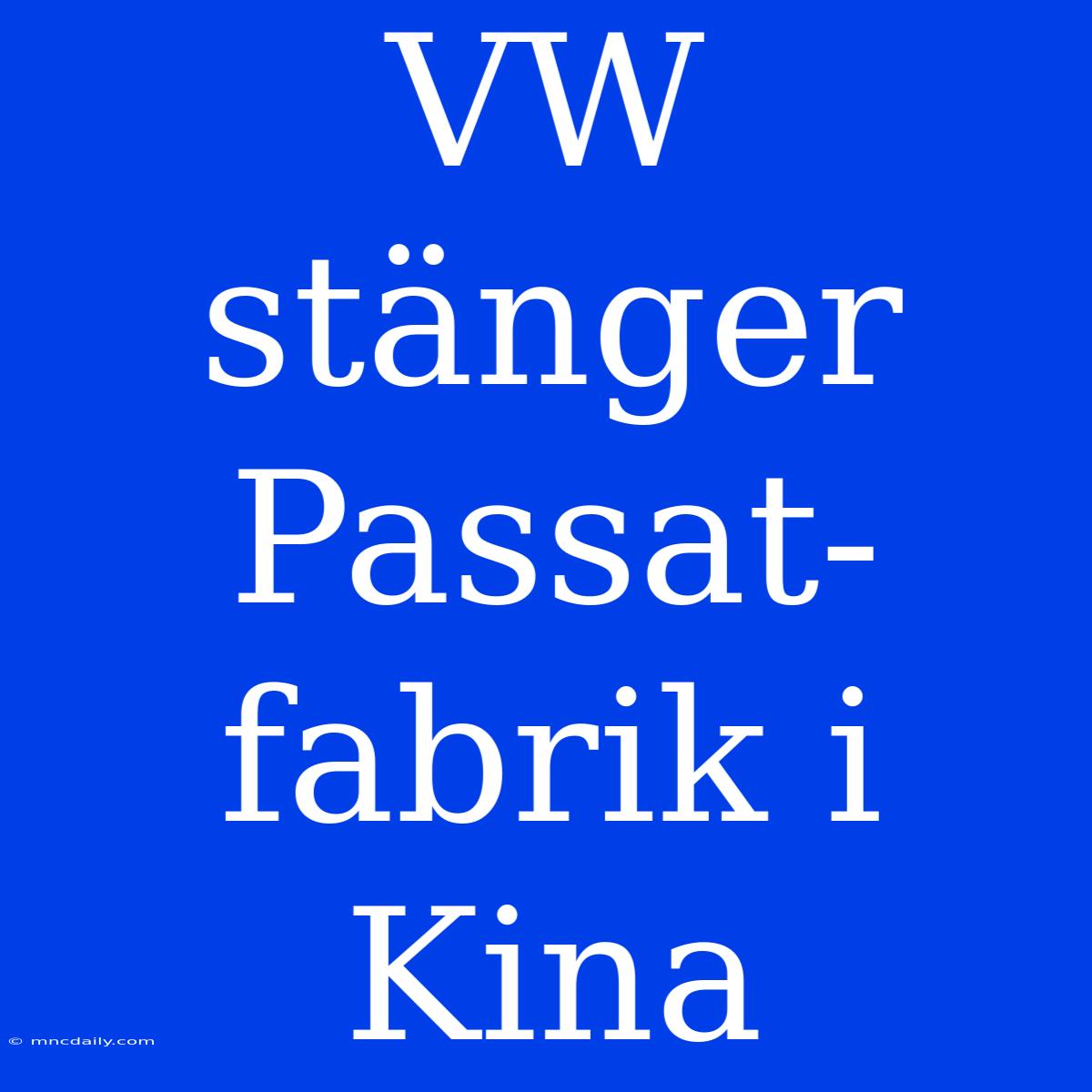 VW Stänger Passat-fabrik I Kina