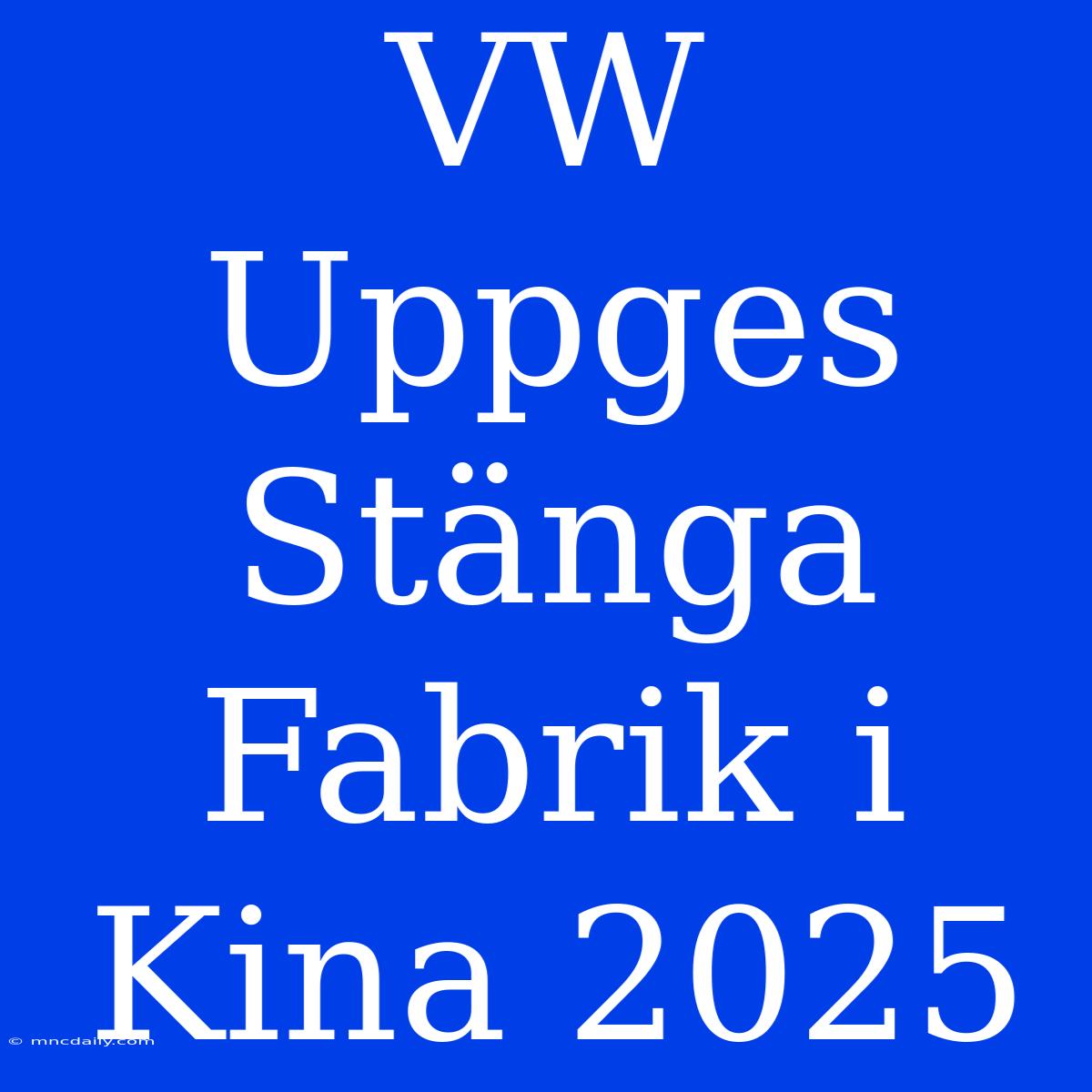 VW Uppges Stänga Fabrik I Kina 2025