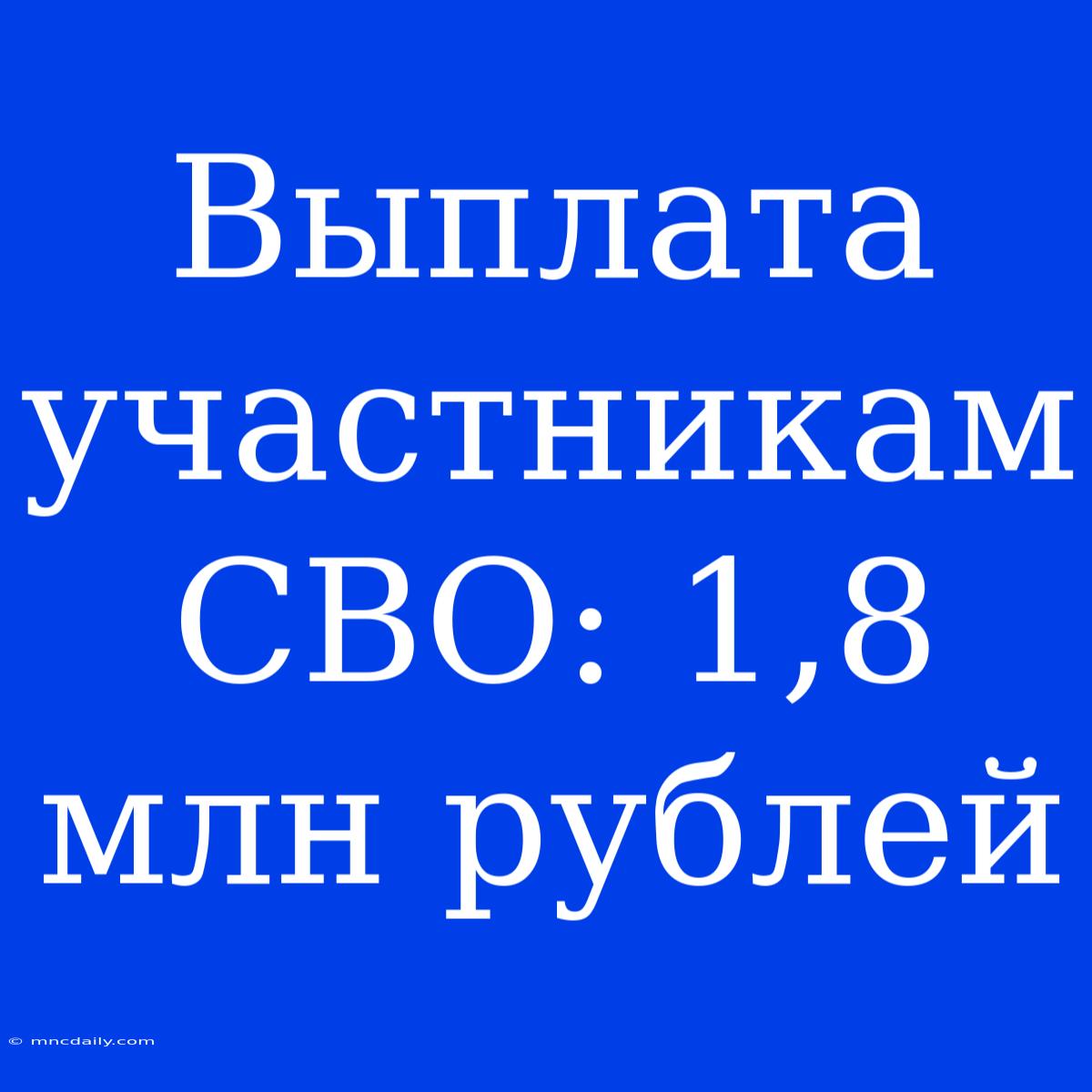 Выплата Участникам СВО: 1,8 Млн Рублей