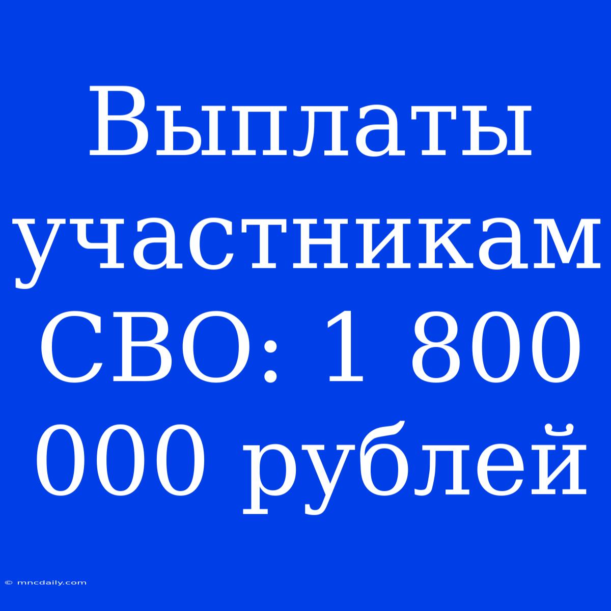 Выплаты Участникам СВО: 1 800 000 Рублей 