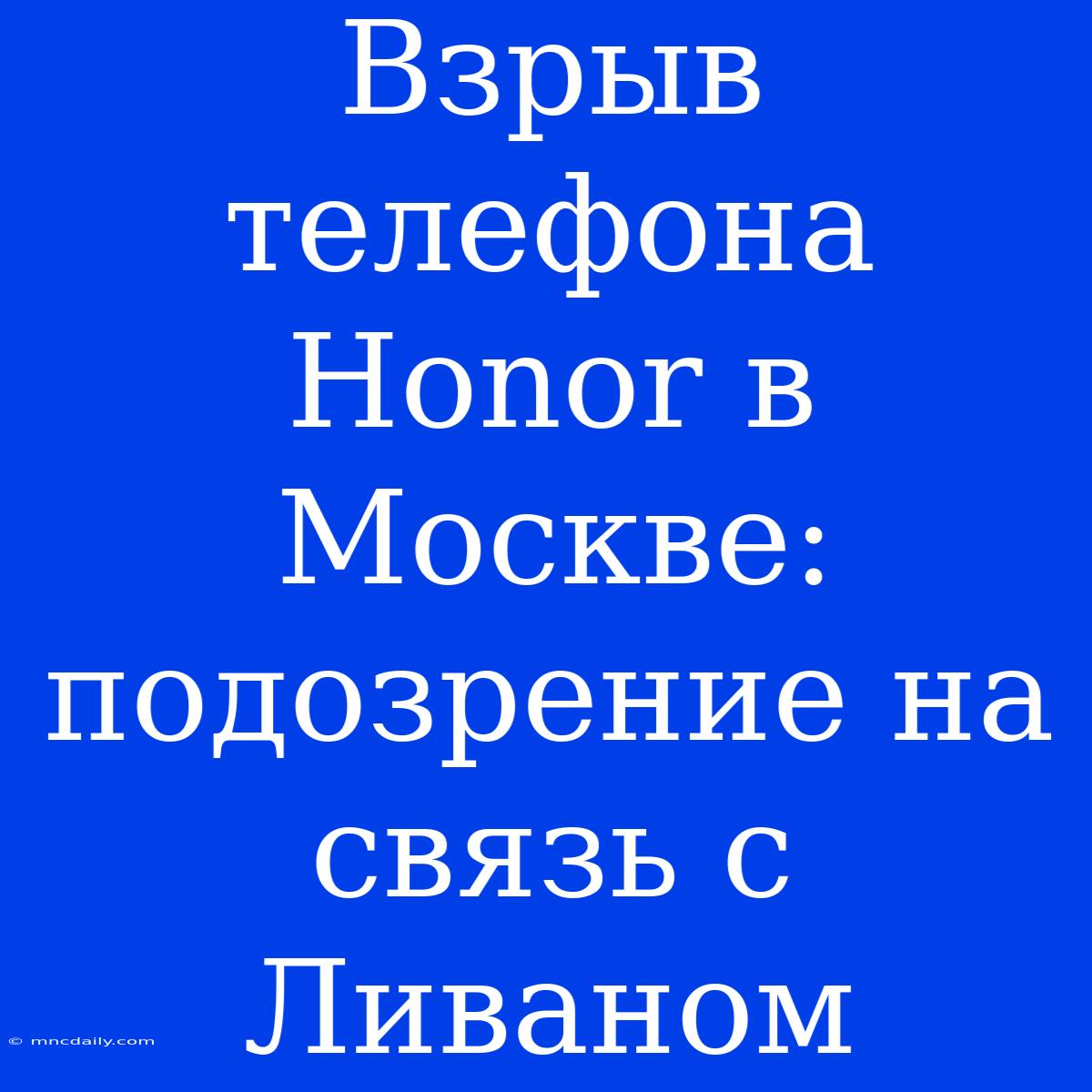 Взрыв Телефона Honor В Москве: Подозрение На Связь С Ливаном