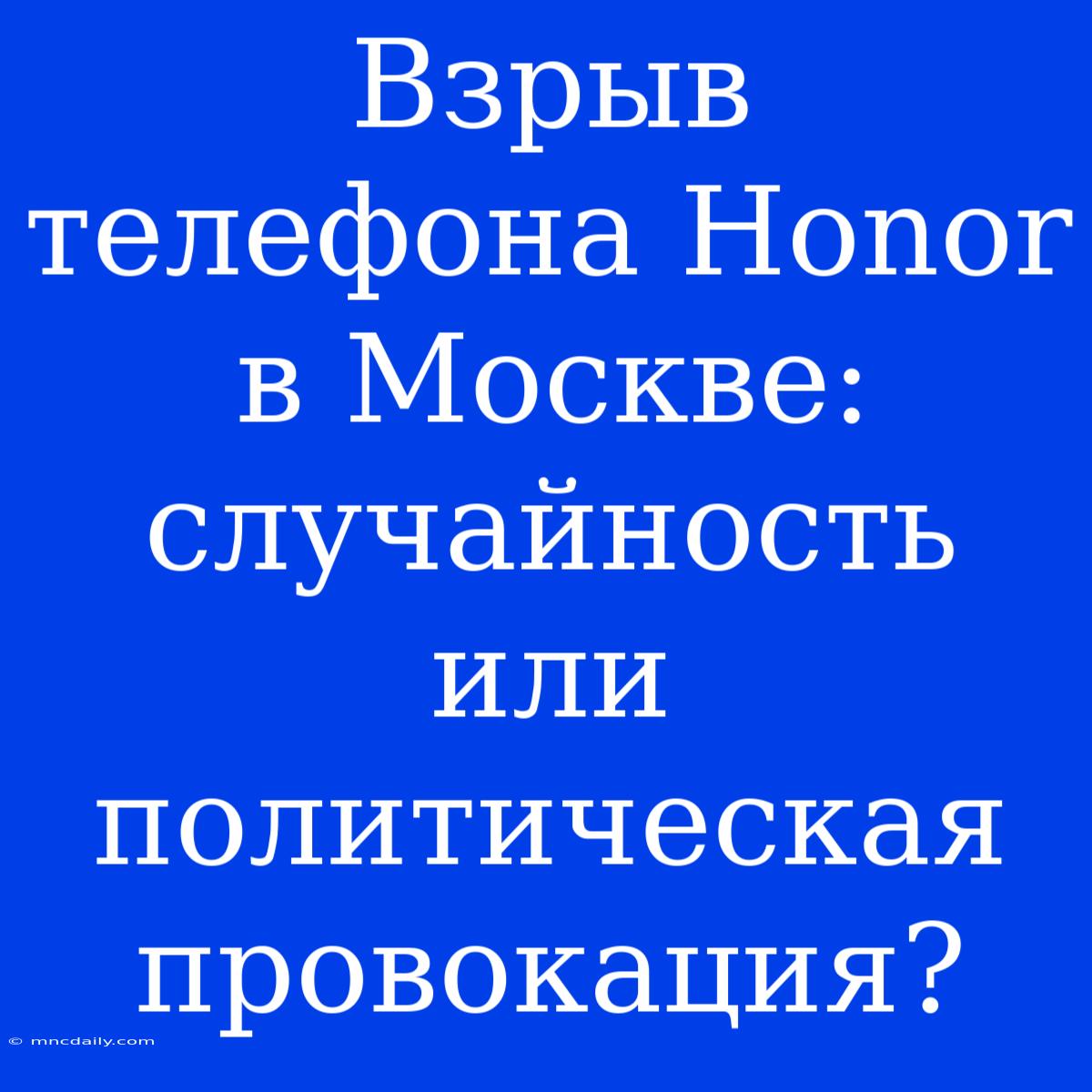 Взрыв Телефона Honor В Москве: Случайность Или Политическая Провокация? 