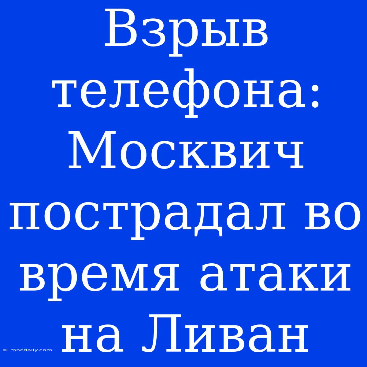 Взрыв Телефона: Москвич Пострадал Во Время Атаки На Ливан