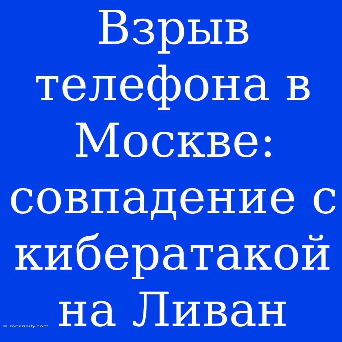 Взрыв Телефона В Москве: Совпадение С Кибератакой На Ливан