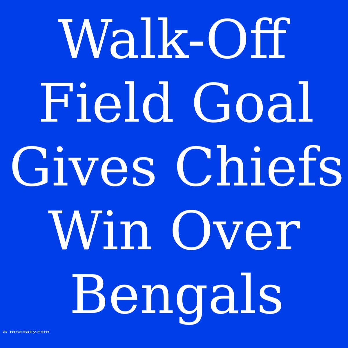 Walk-Off Field Goal Gives Chiefs Win Over Bengals