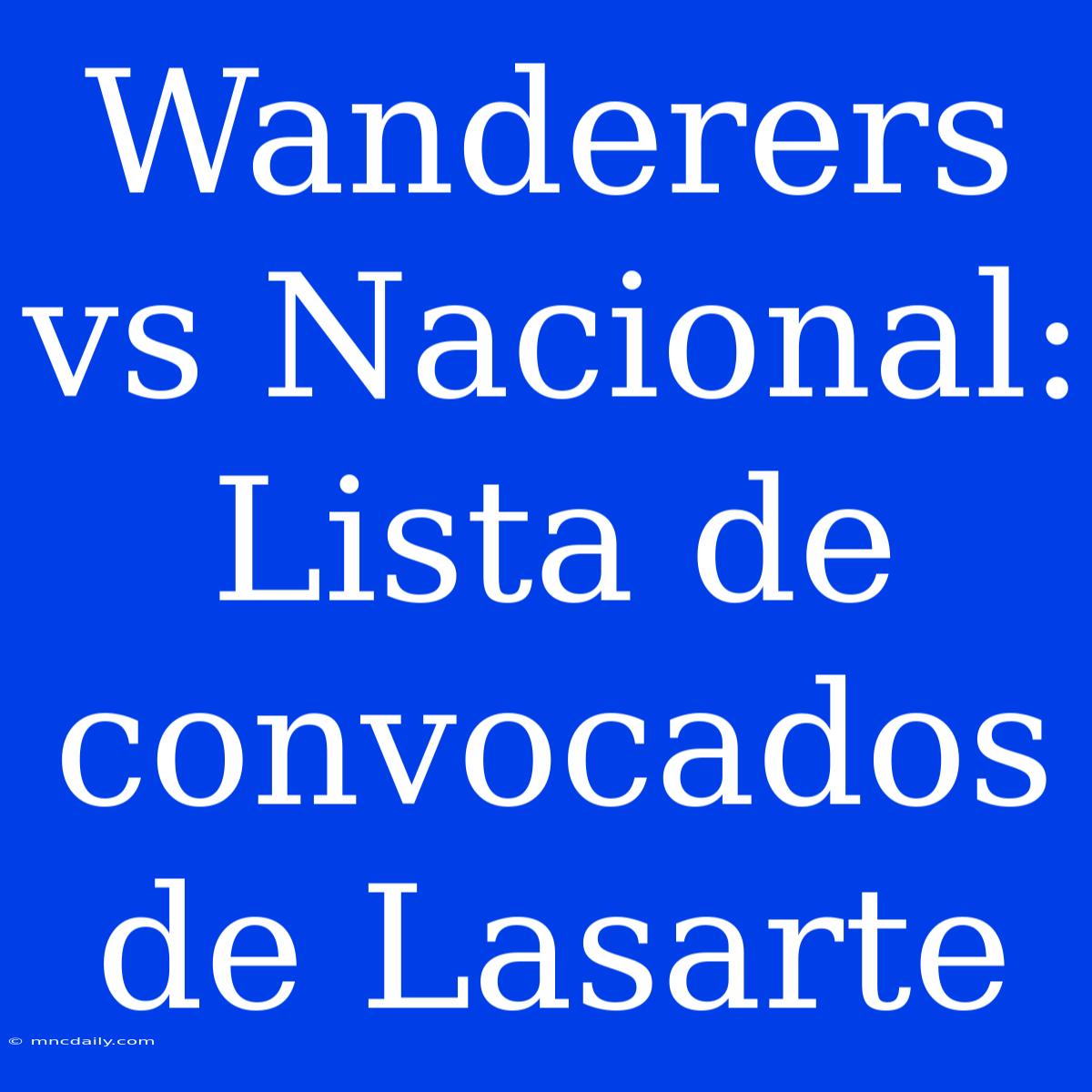 Wanderers Vs Nacional: Lista De Convocados De Lasarte