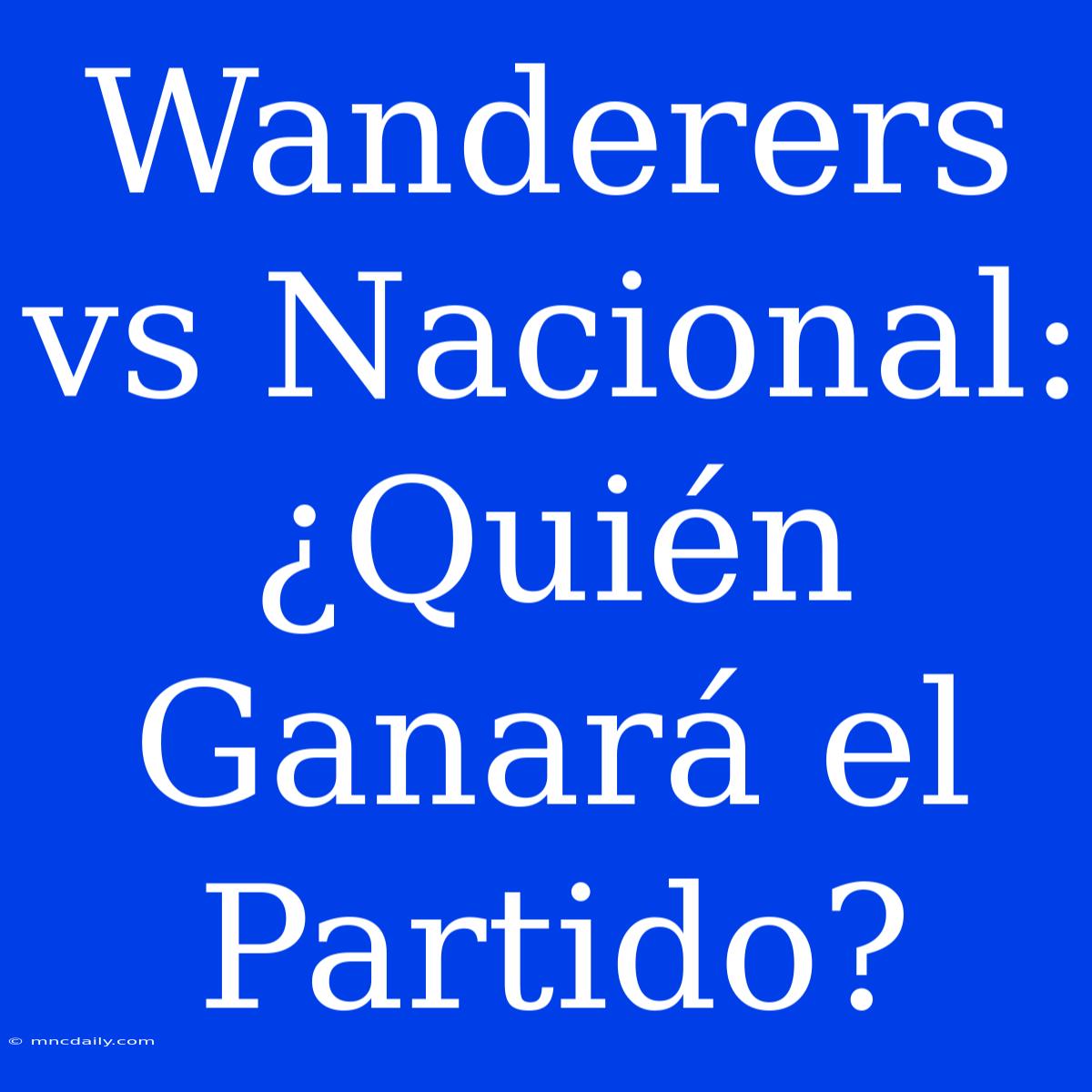 Wanderers Vs Nacional: ¿Quién Ganará El Partido?