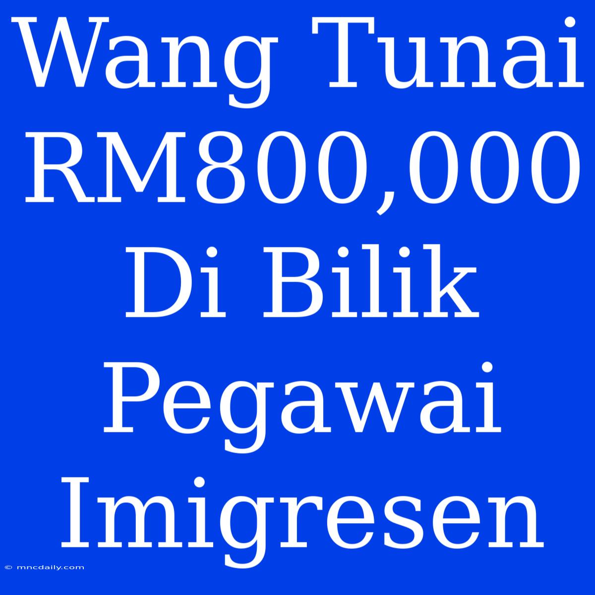 Wang Tunai RM800,000 Di Bilik Pegawai Imigresen