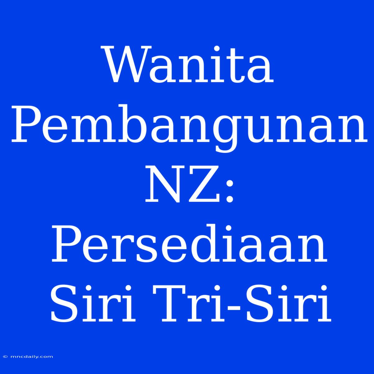 Wanita Pembangunan NZ: Persediaan Siri Tri-Siri