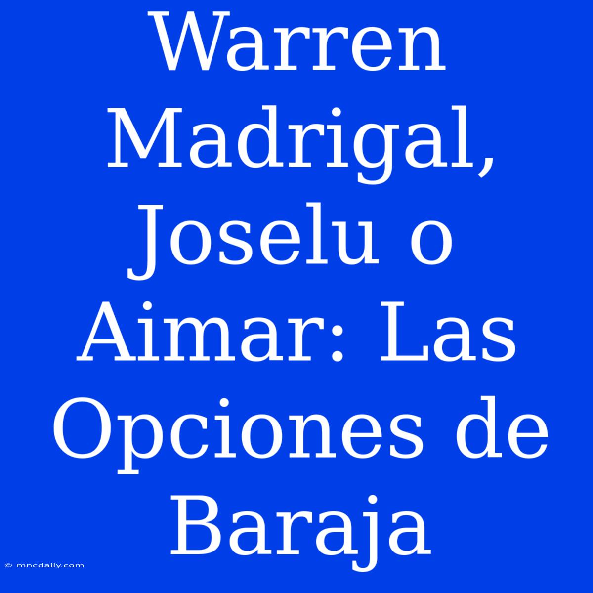 Warren Madrigal, Joselu O Aimar: Las Opciones De Baraja