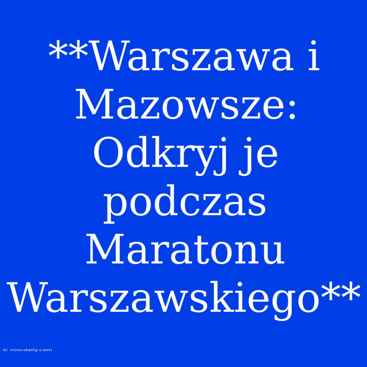 **Warszawa I Mazowsze: Odkryj Je Podczas Maratonu Warszawskiego**