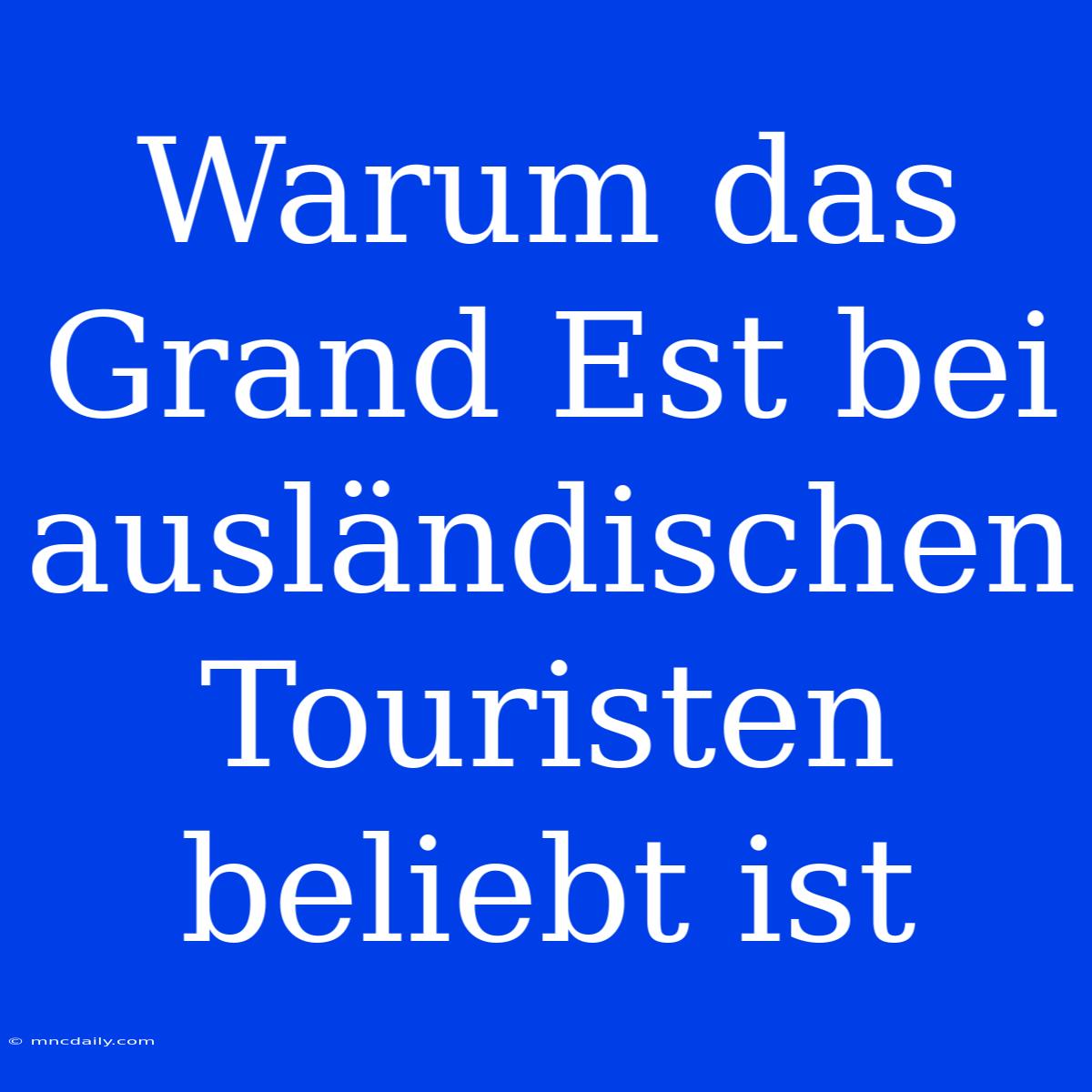 Warum Das Grand Est Bei Ausländischen Touristen Beliebt Ist 