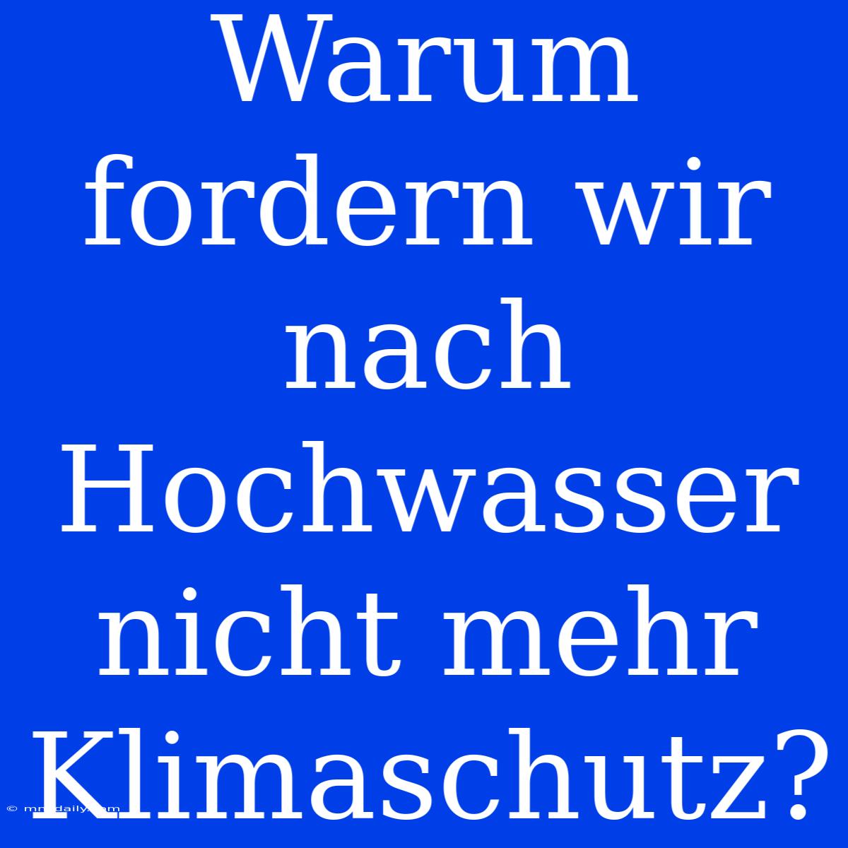 Warum Fordern Wir Nach Hochwasser Nicht Mehr Klimaschutz?