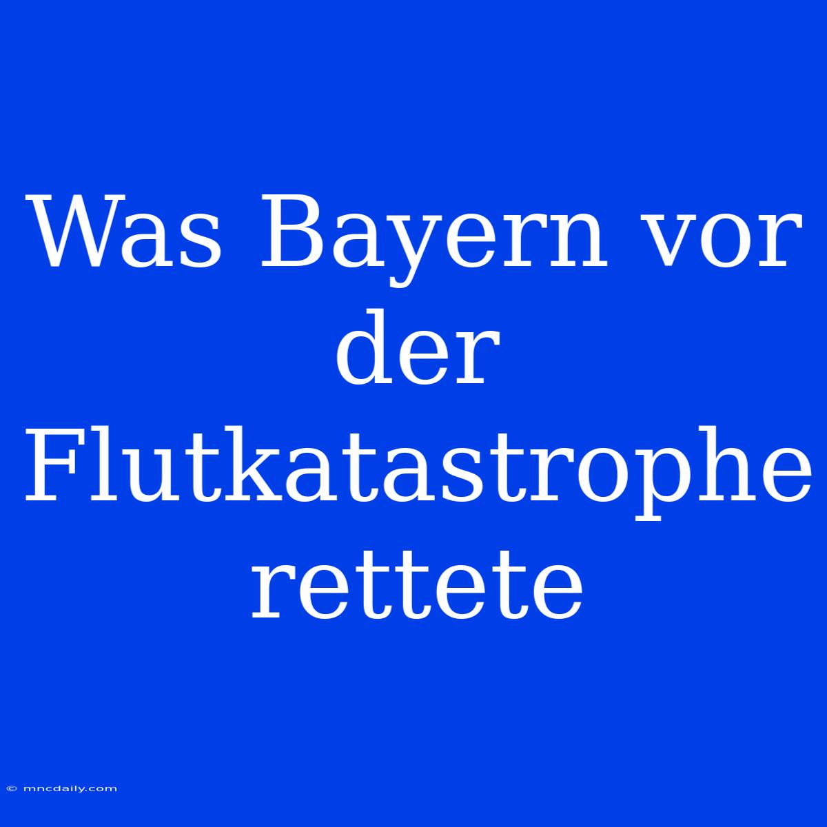 Was Bayern Vor Der Flutkatastrophe Rettete