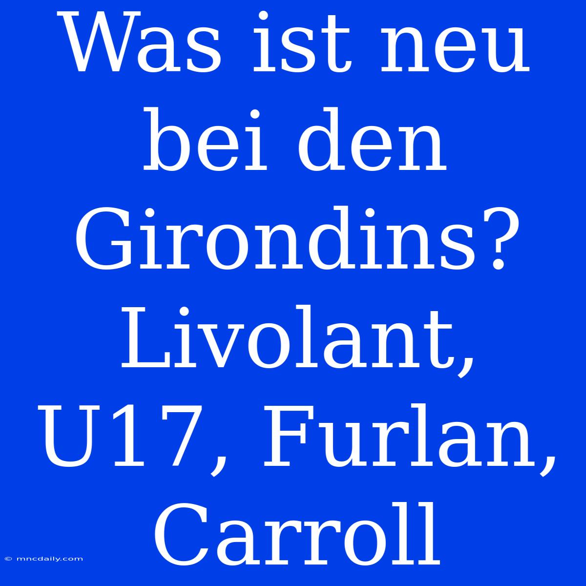 Was Ist Neu Bei Den Girondins? Livolant, U17, Furlan, Carroll