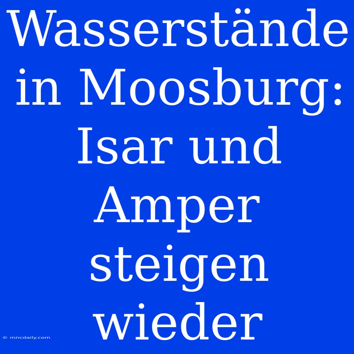 Wasserstände In Moosburg: Isar Und Amper Steigen Wieder