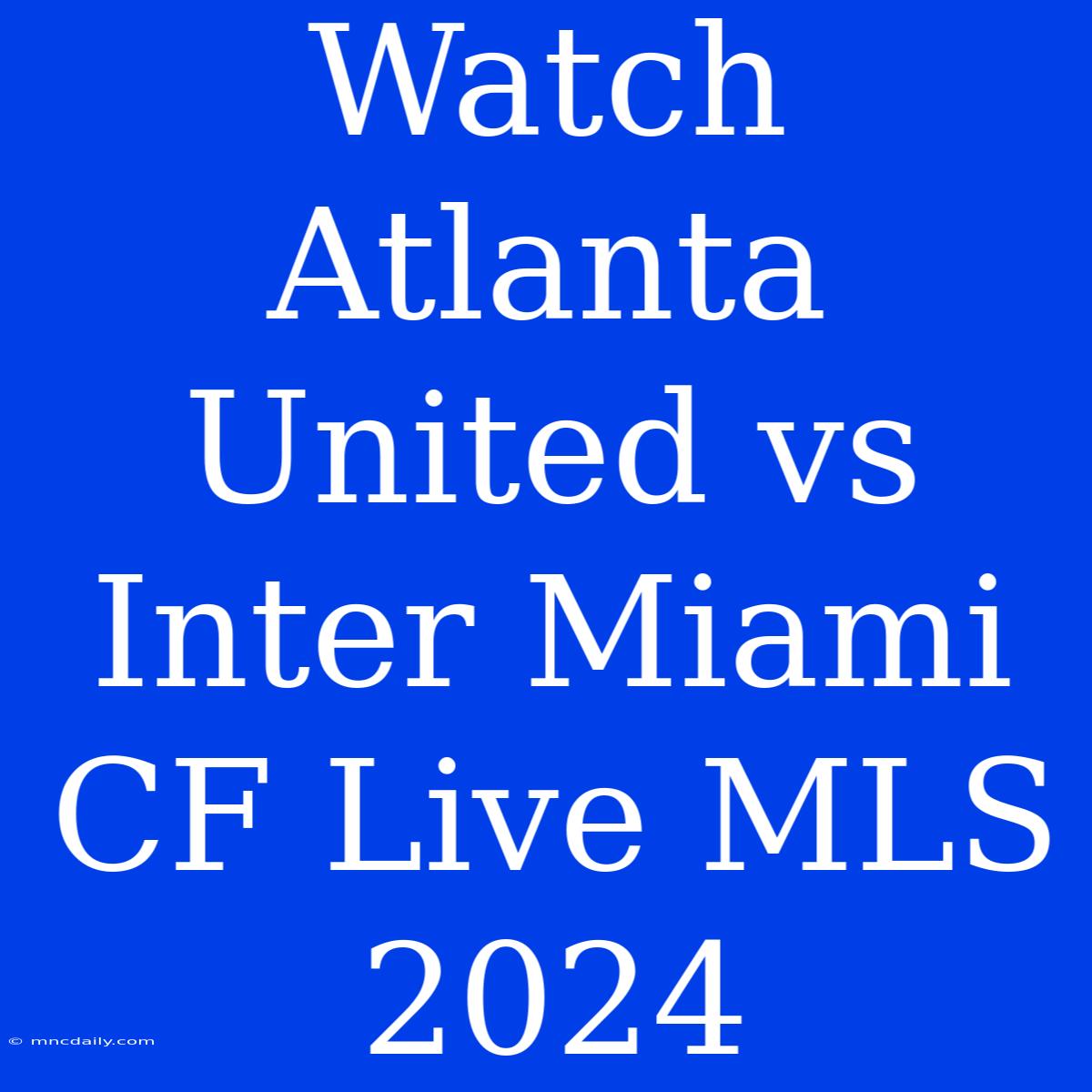 Watch Atlanta United Vs Inter Miami CF Live MLS 2024