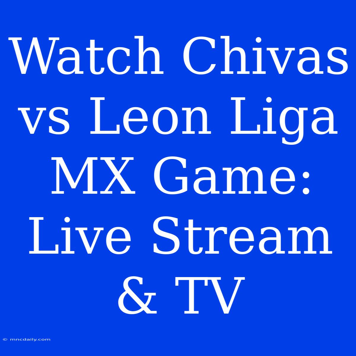 Watch Chivas Vs Leon Liga MX Game: Live Stream & TV