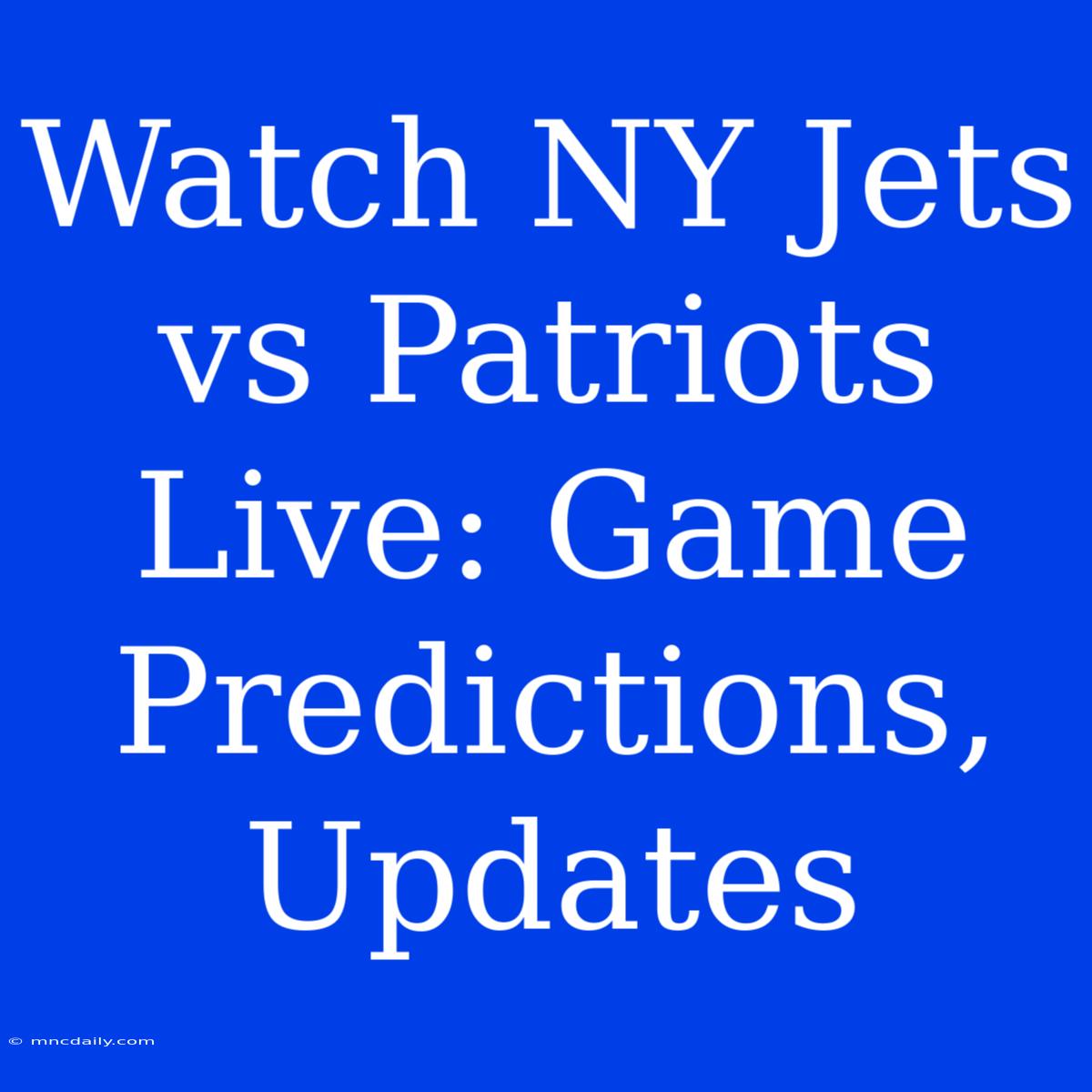 Watch NY Jets Vs Patriots Live: Game Predictions, Updates