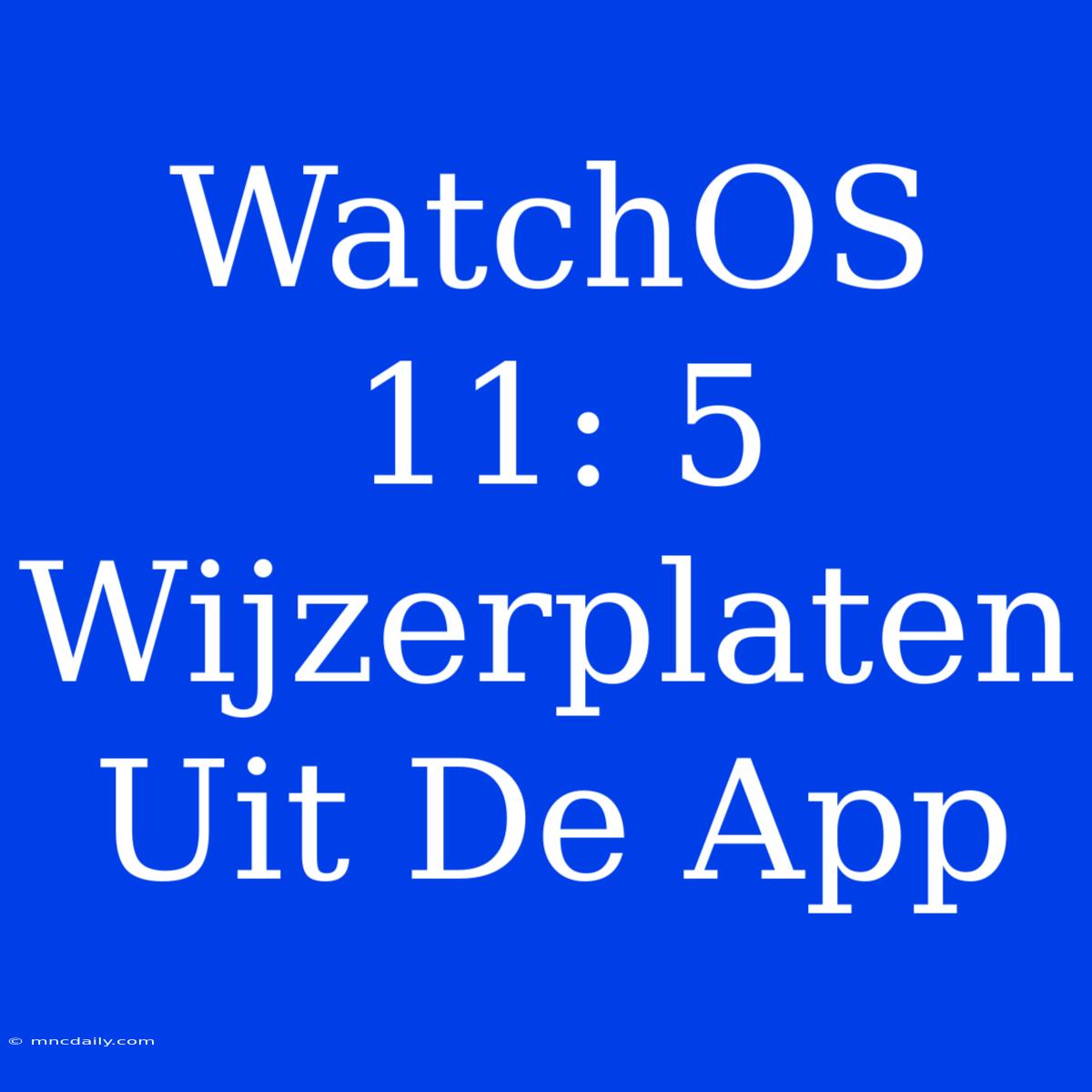 WatchOS 11: 5 Wijzerplaten Uit De App