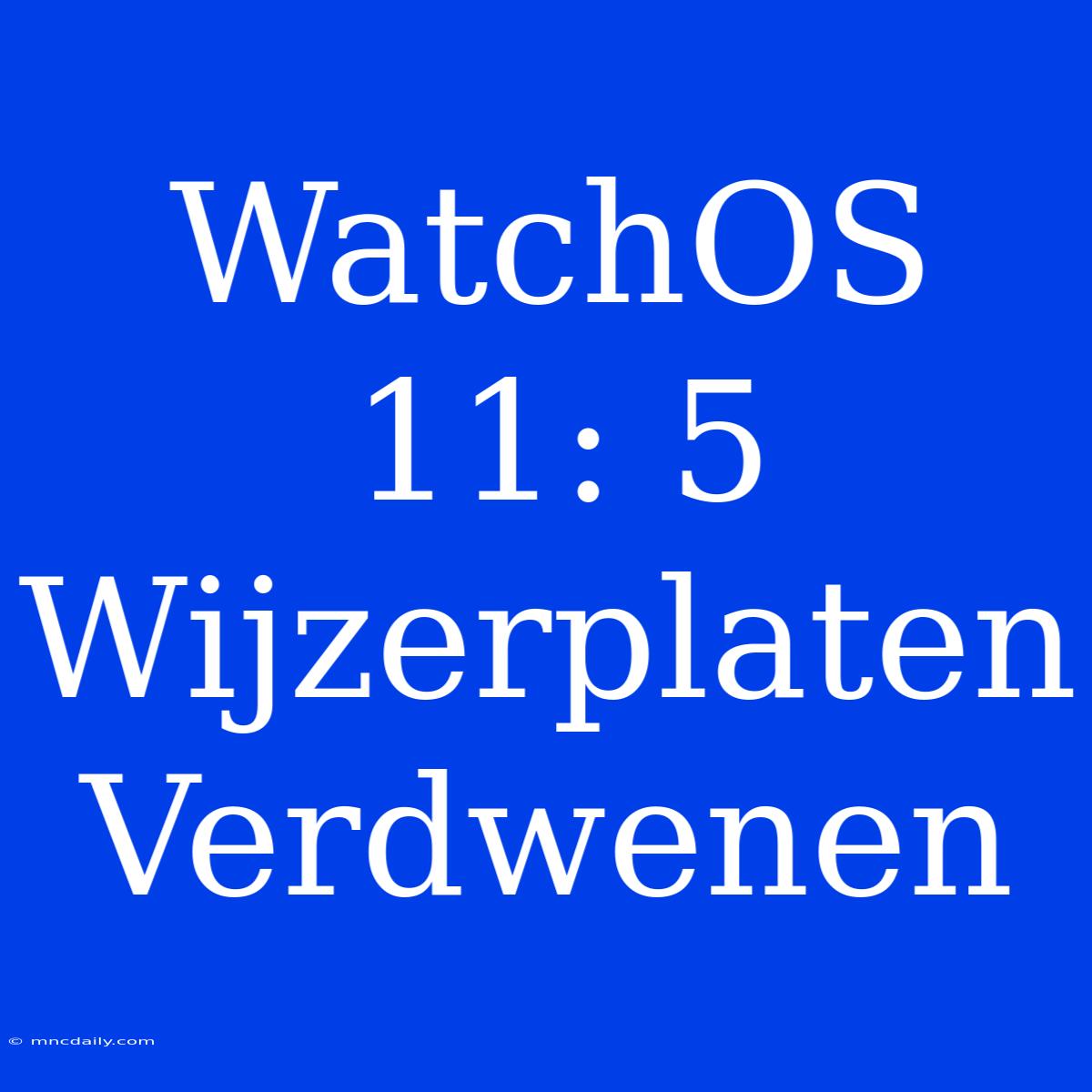 WatchOS 11: 5 Wijzerplaten Verdwenen