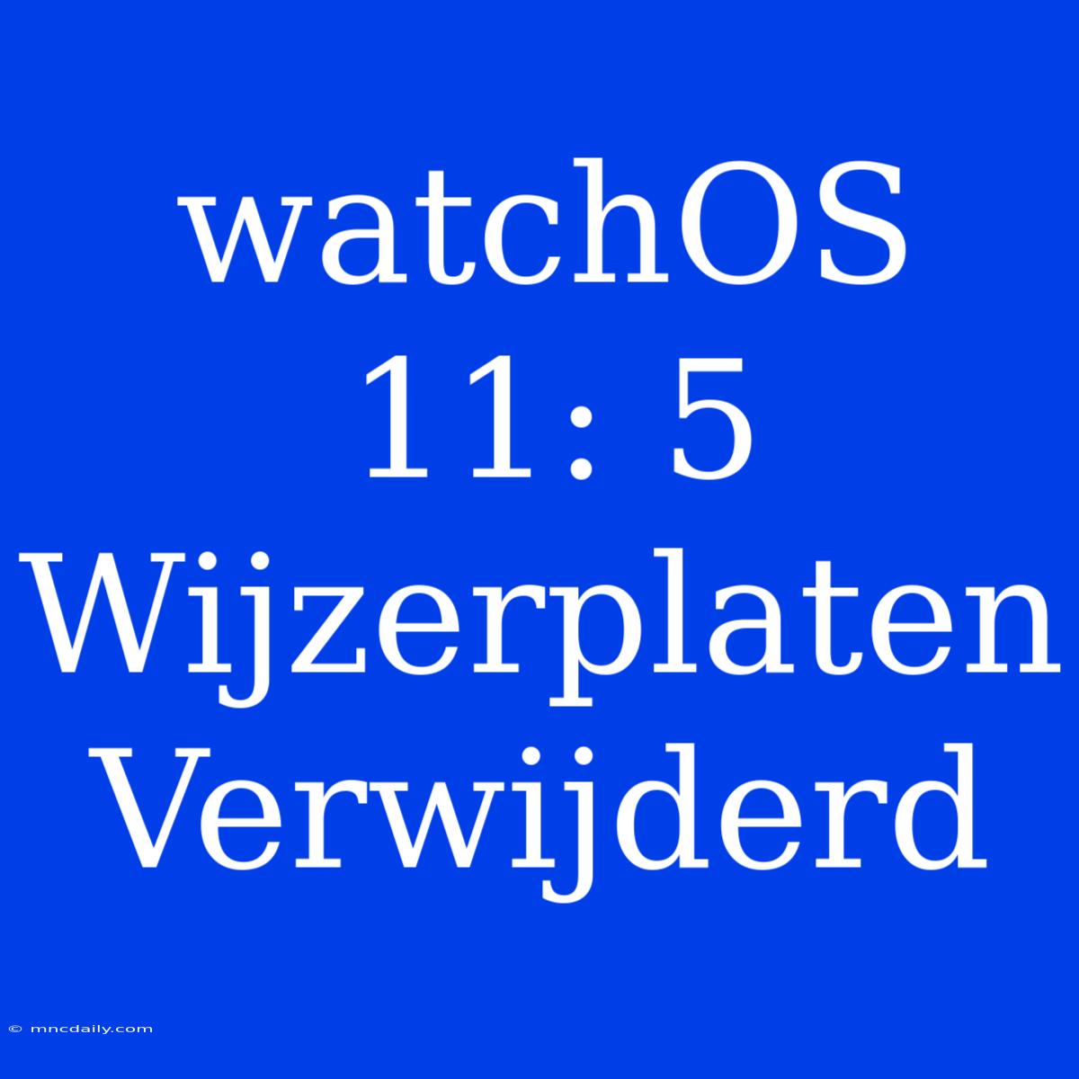 WatchOS 11: 5 Wijzerplaten Verwijderd