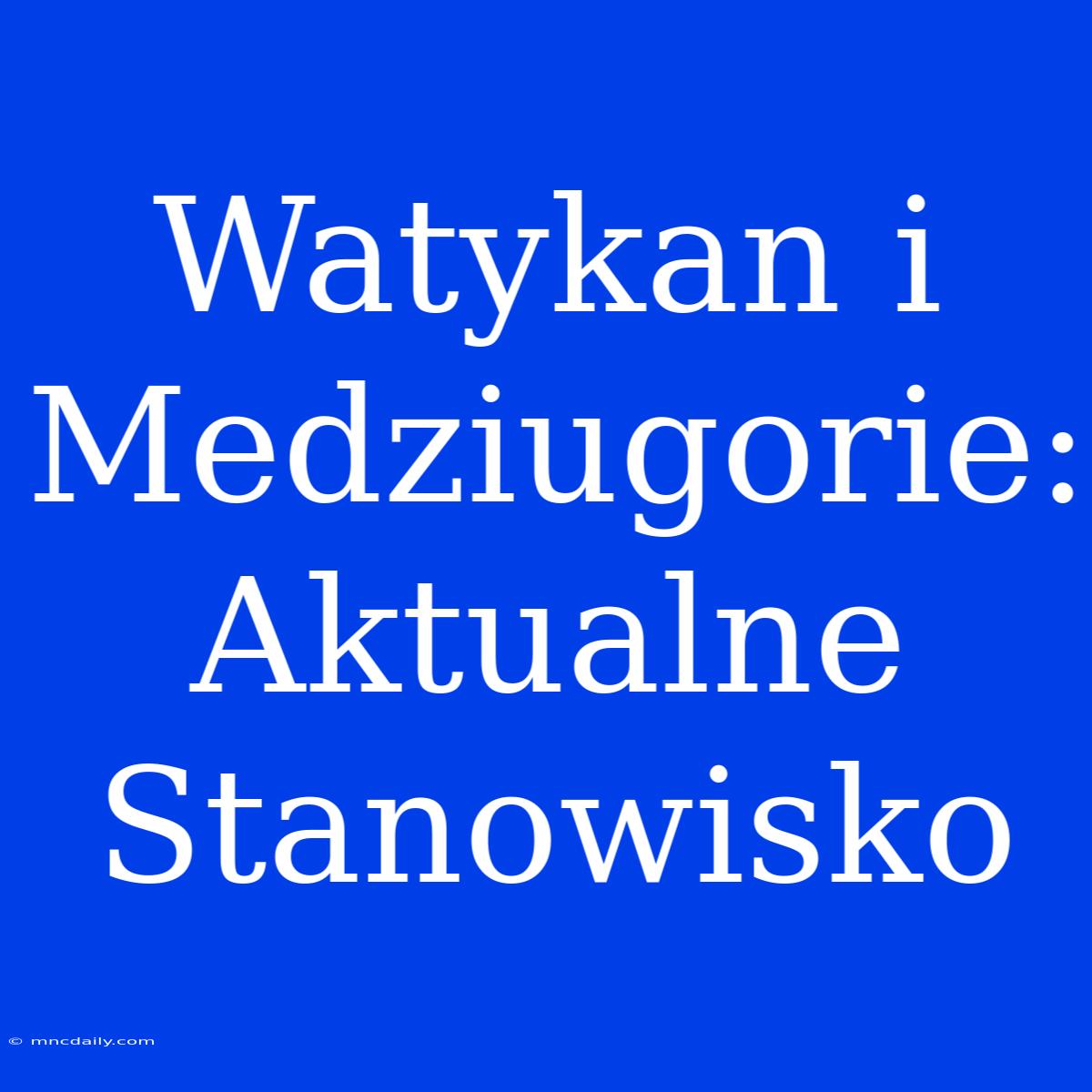 Watykan I Medziugorie: Aktualne Stanowisko