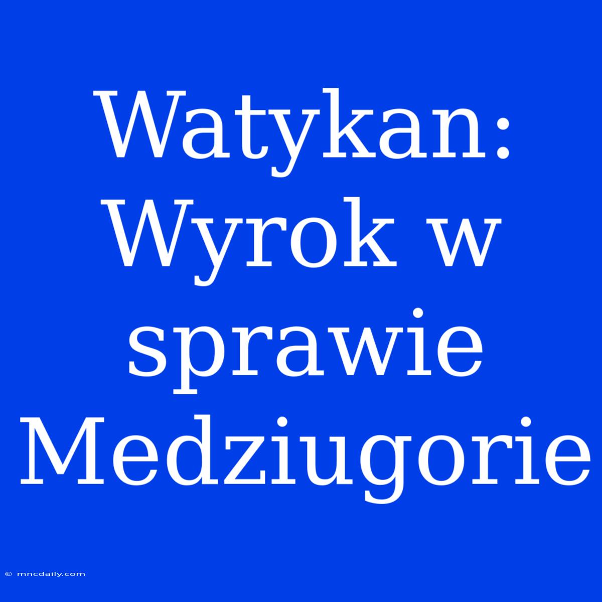 Watykan: Wyrok W Sprawie Medziugorie