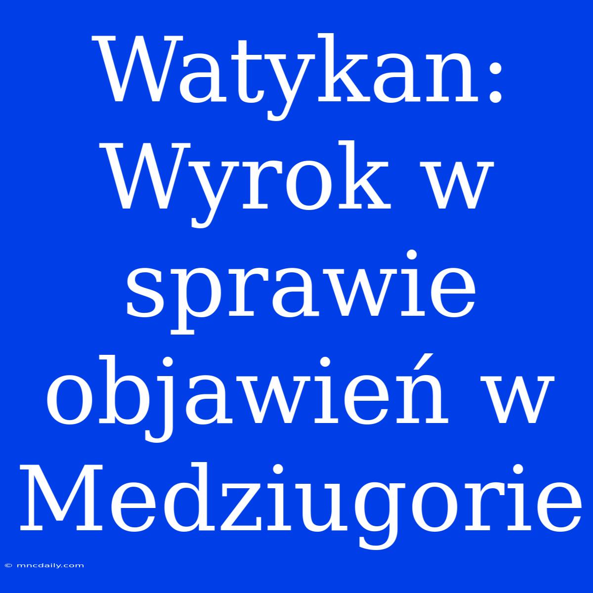 Watykan: Wyrok W Sprawie Objawień W Medziugorie