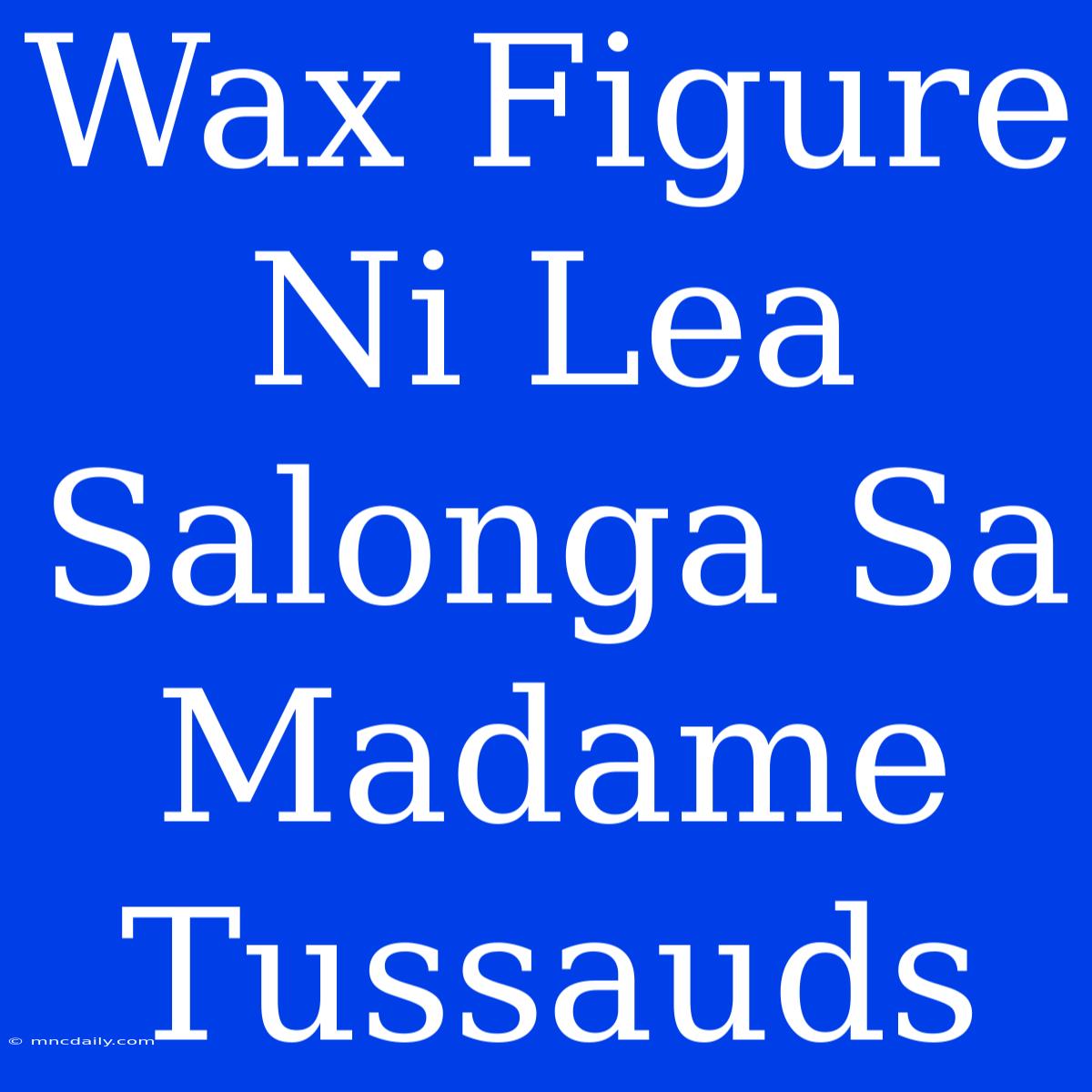 Wax Figure Ni Lea Salonga Sa Madame Tussauds