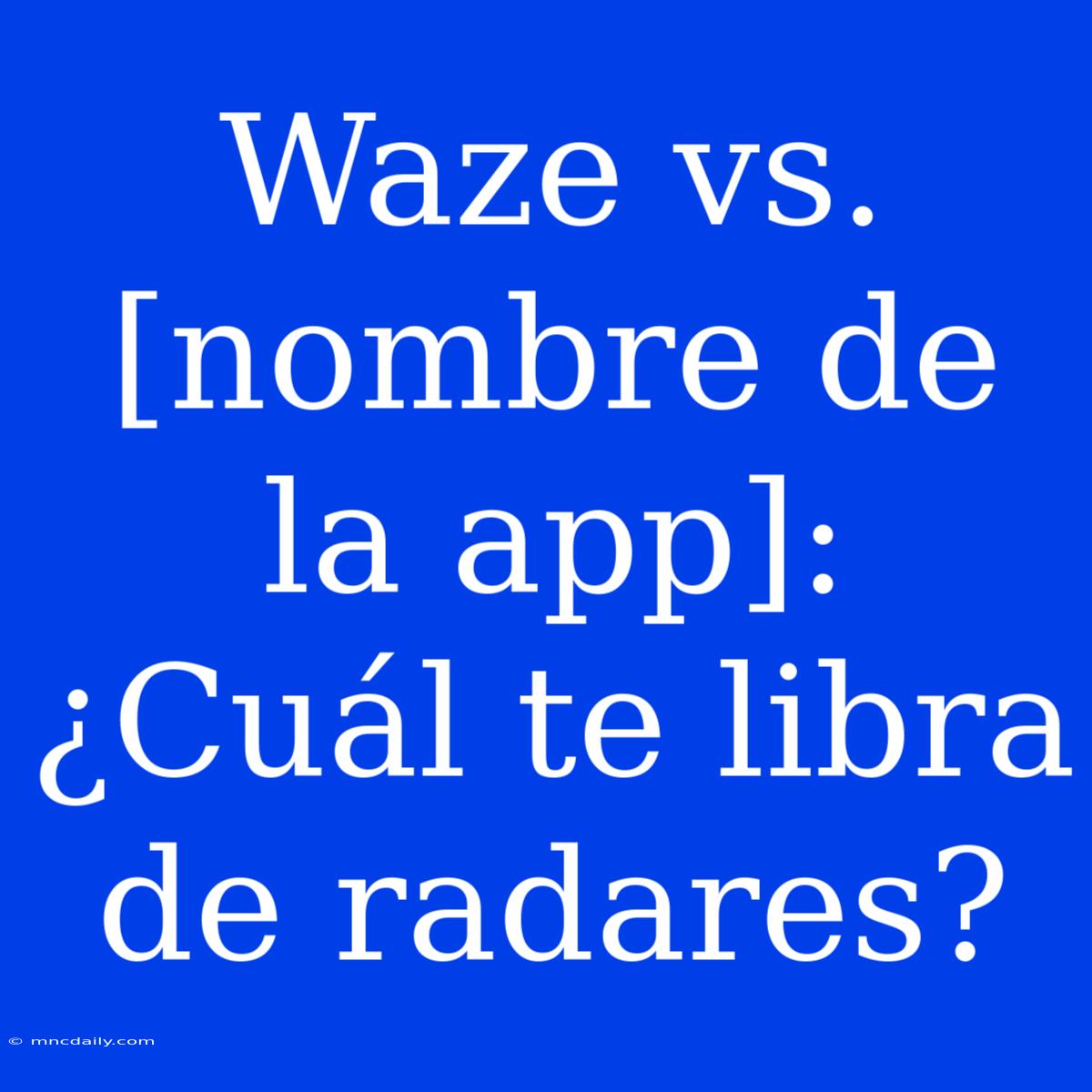 Waze Vs. [nombre De La App]: ¿Cuál Te Libra De Radares?